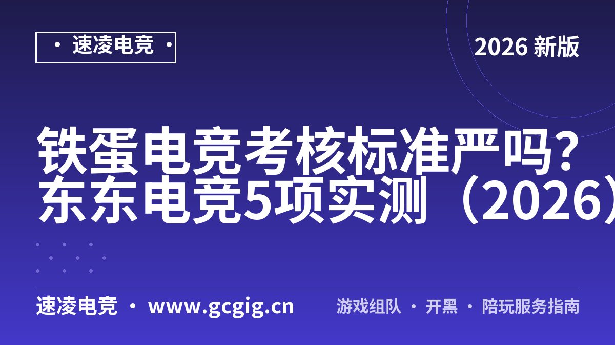 铁蛋电竞考核标准严吗？东东电竞5项实测（2026）