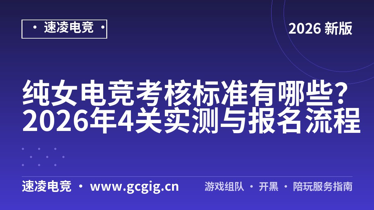 纯女电竞考核标准有哪些？2026年4关实测与报名流程