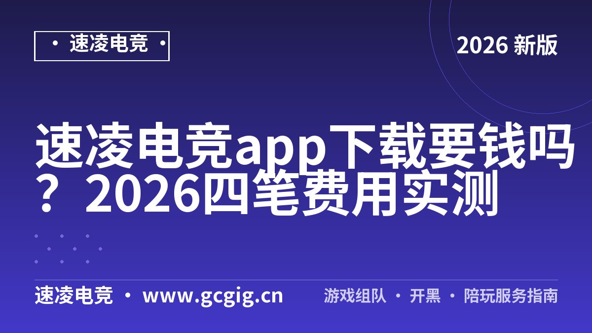 速凌电竞app下载要钱吗？2026四笔费用实测