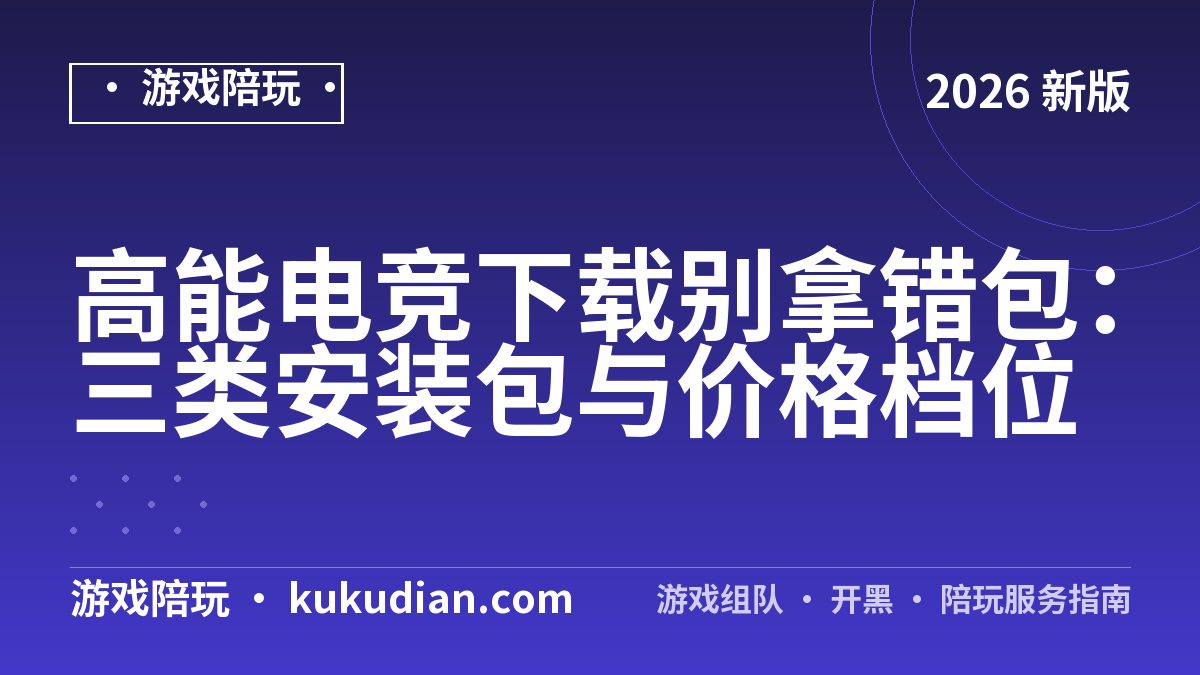 高能电竞下载别拿错包：三类安装包与价格档位