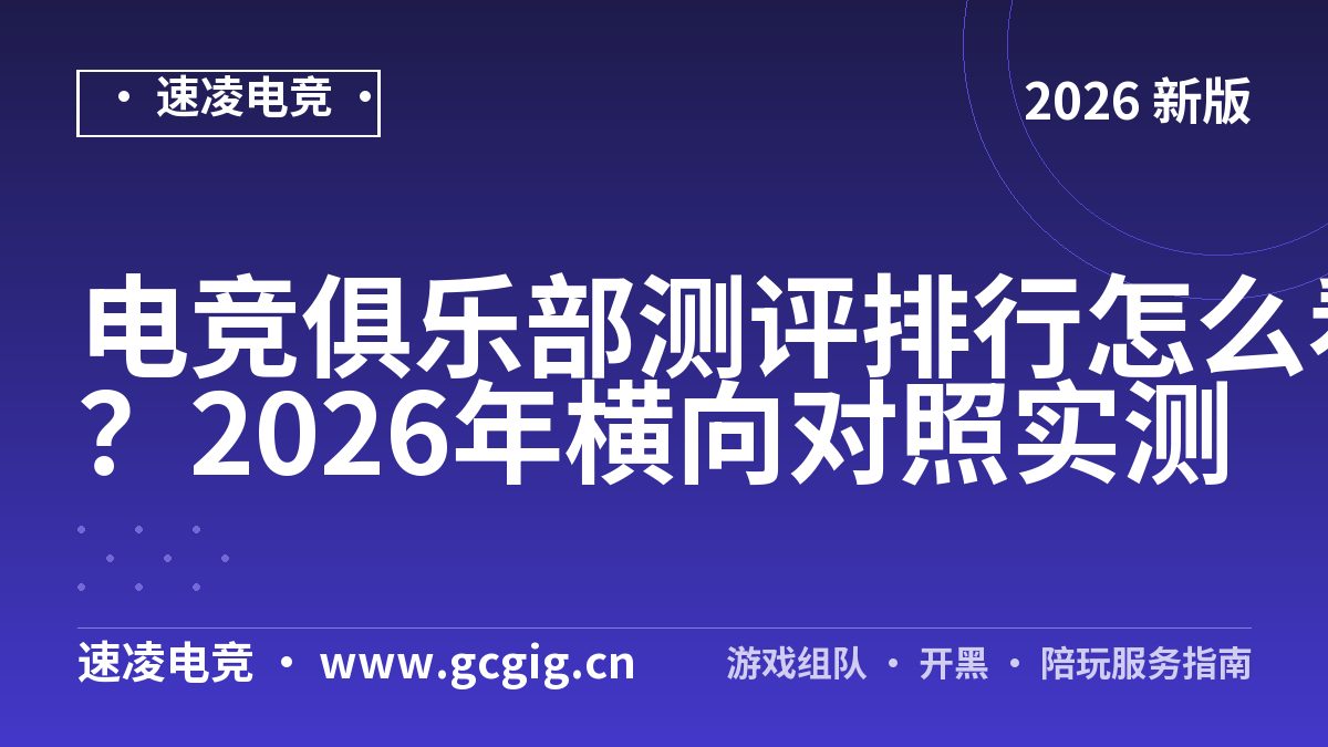 电竞俱乐部测评排行怎么看？2026年横向对照实测