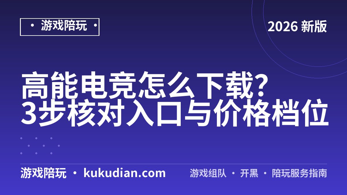 高能电竞怎么下载？3步核对入口与价格档位