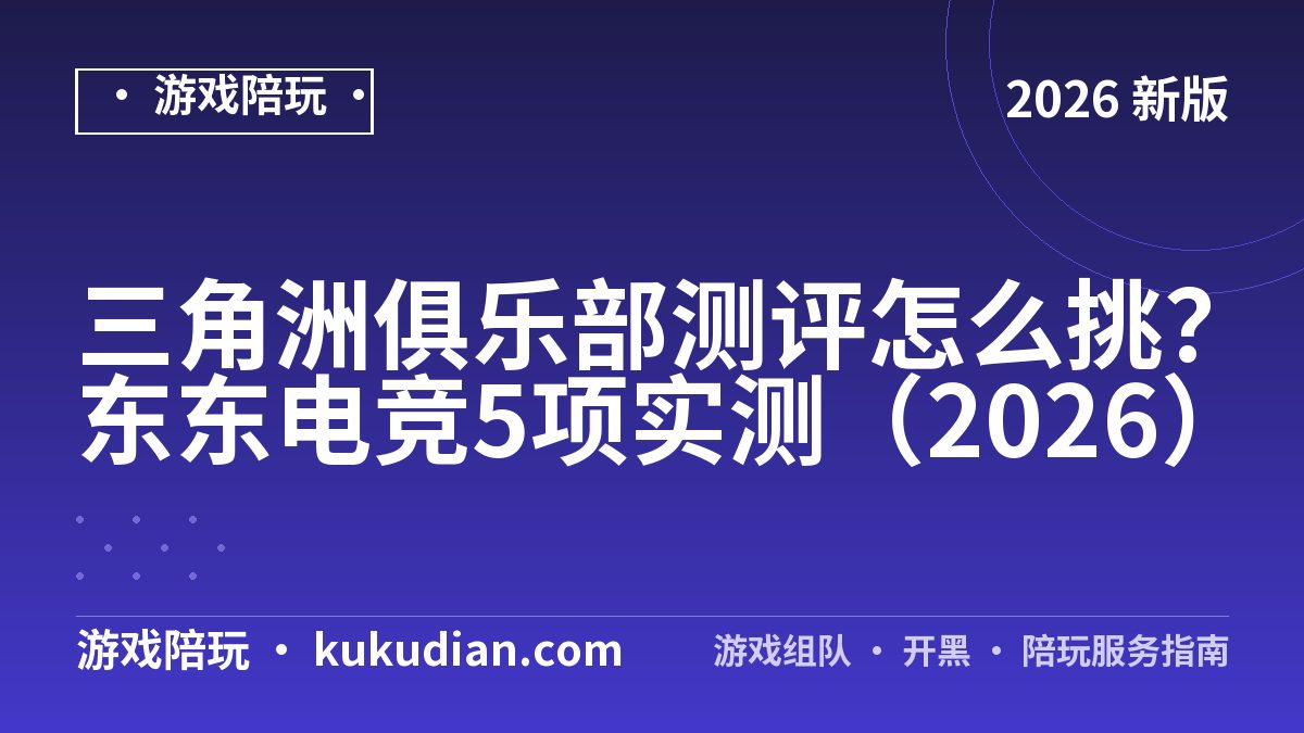 三角洲俱乐部测评怎么挑？东东电竞5项实测（2026）