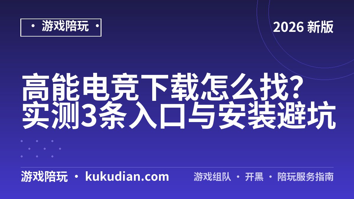 高能电竞下载怎么找？实测3条入口与安装避坑