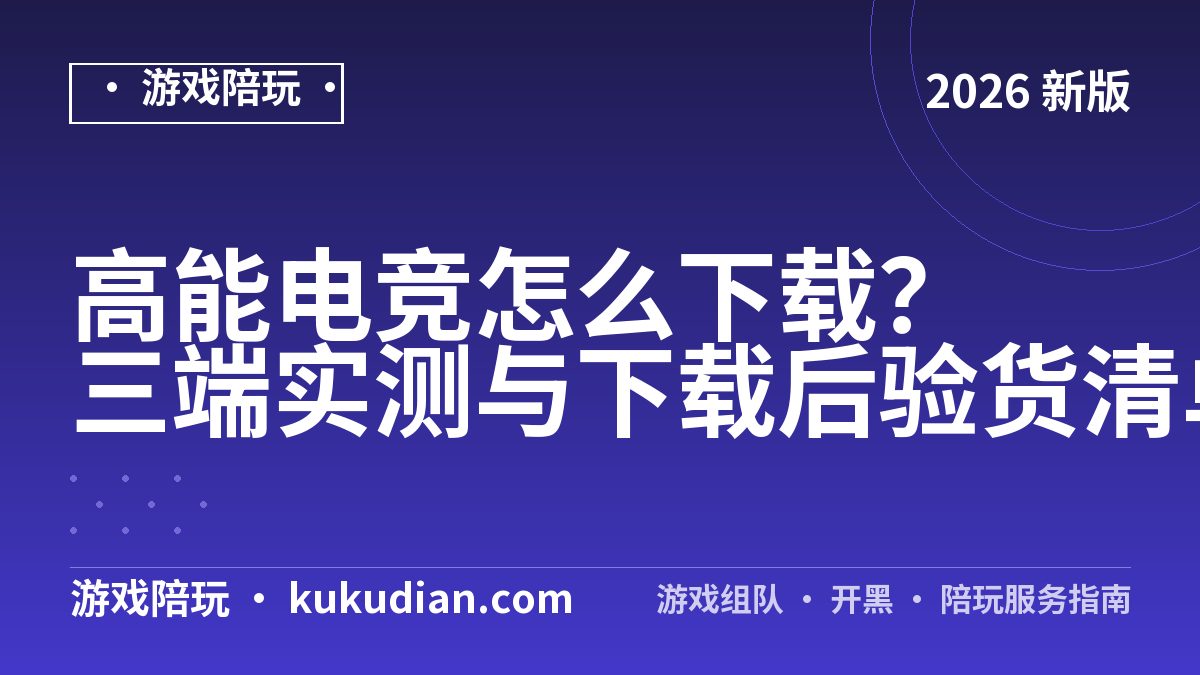 高能电竞怎么下载？三端实测与下载后验货清单
