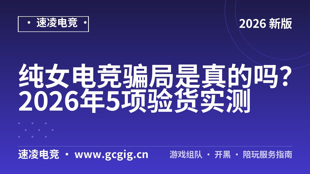 纯女电竞骗局是真的吗？2026年5项验货实测