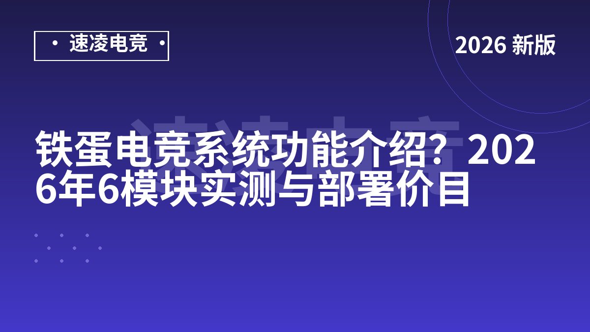 铁蛋电竞系统功能介绍？2026年6模块实测与部署价目