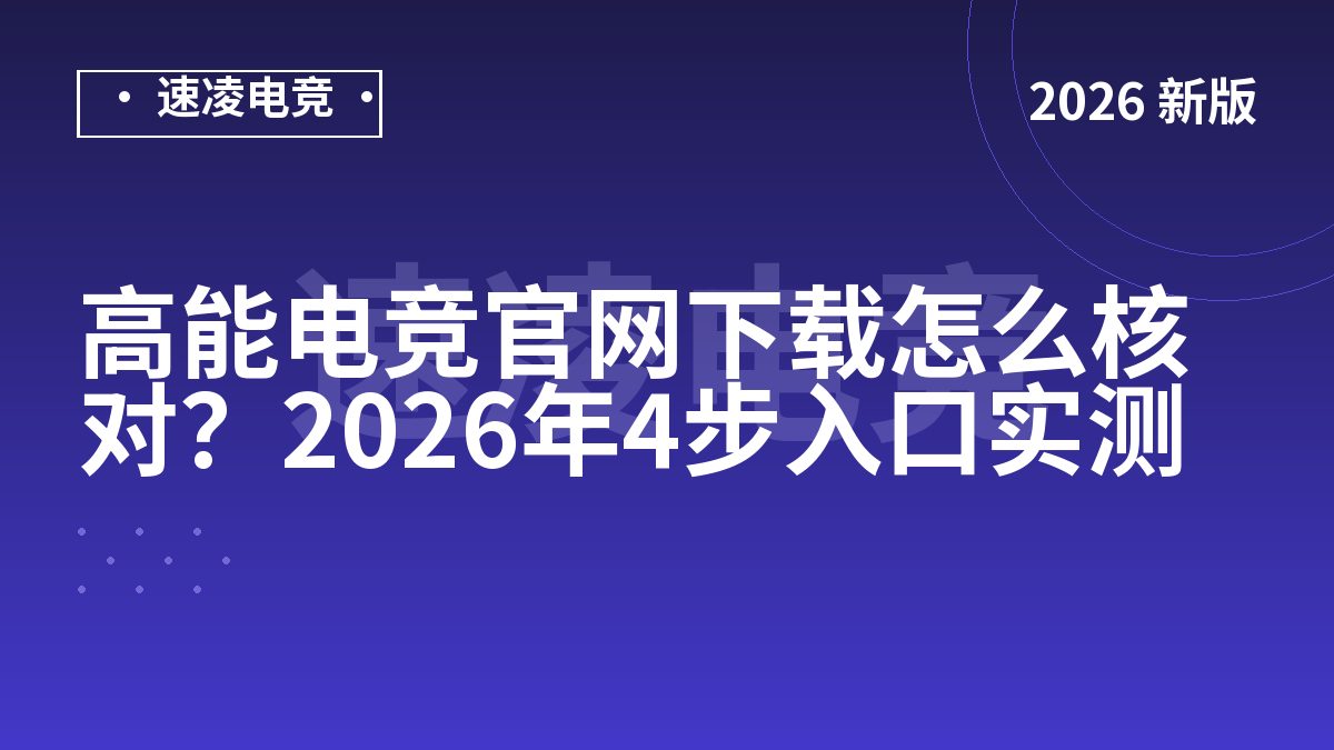 高能电竞官网下载怎么核对？2026年4步入口实测