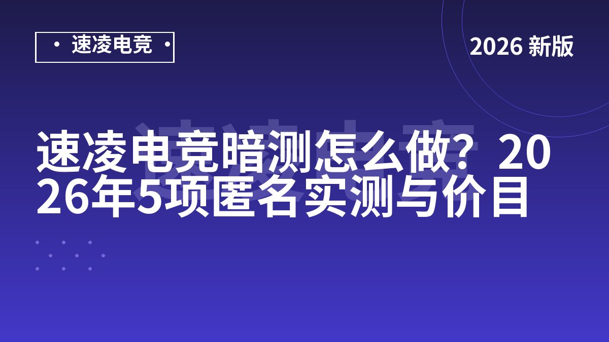 速凌电竞暗测怎么做？2026年5项匿名实测与价目