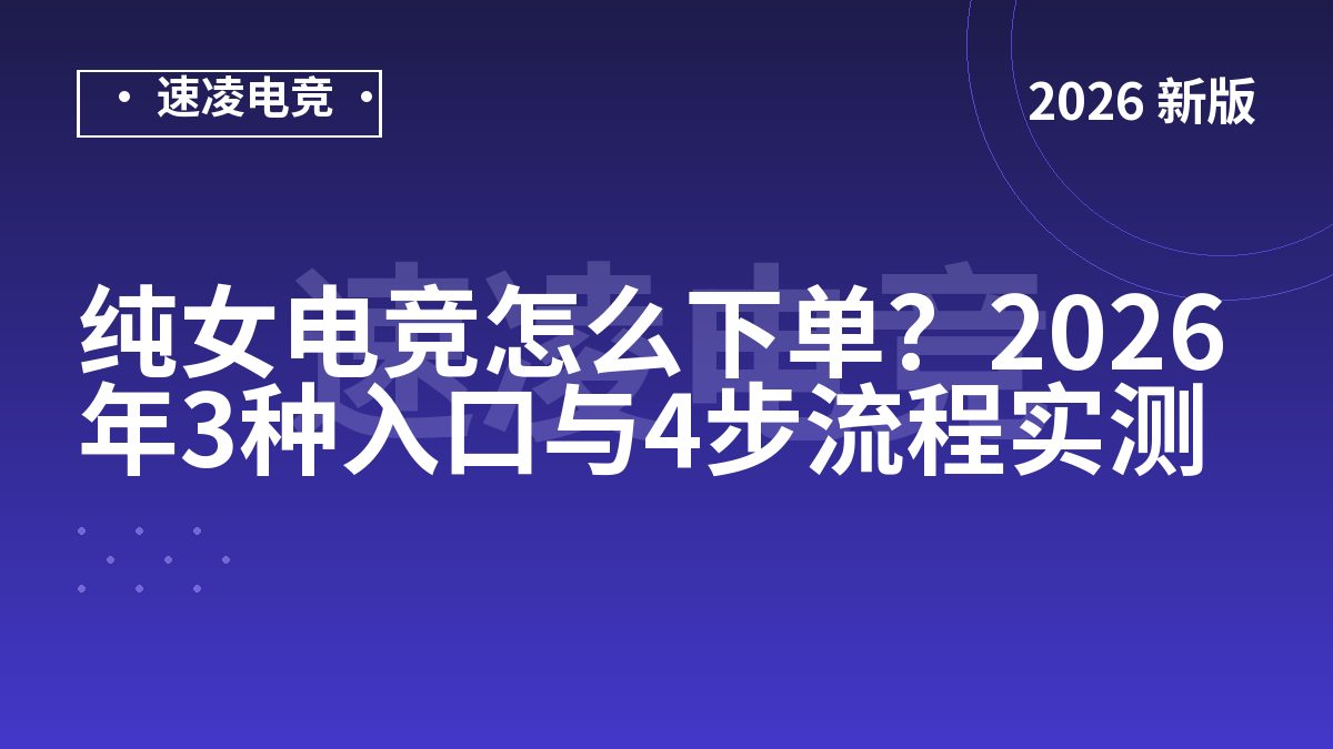 纯女电竞怎么下单？2026年3种入口与4步流程实测