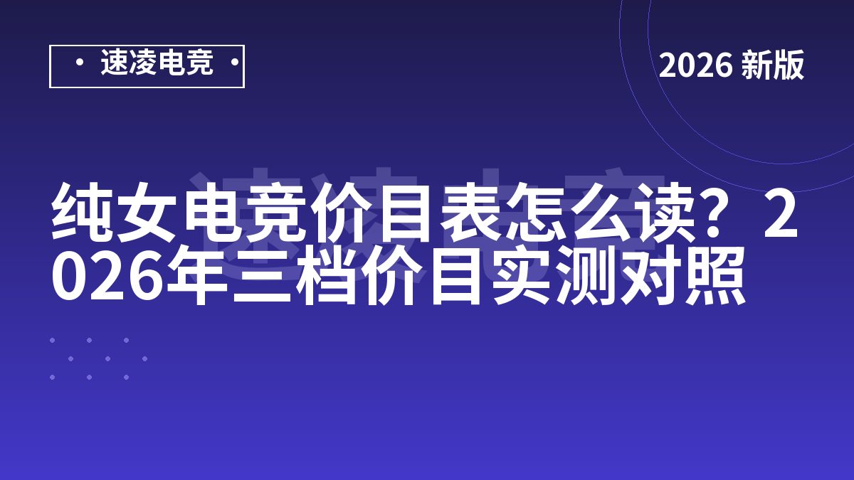 纯女电竞价目表怎么读？2026年三档价目实测对照