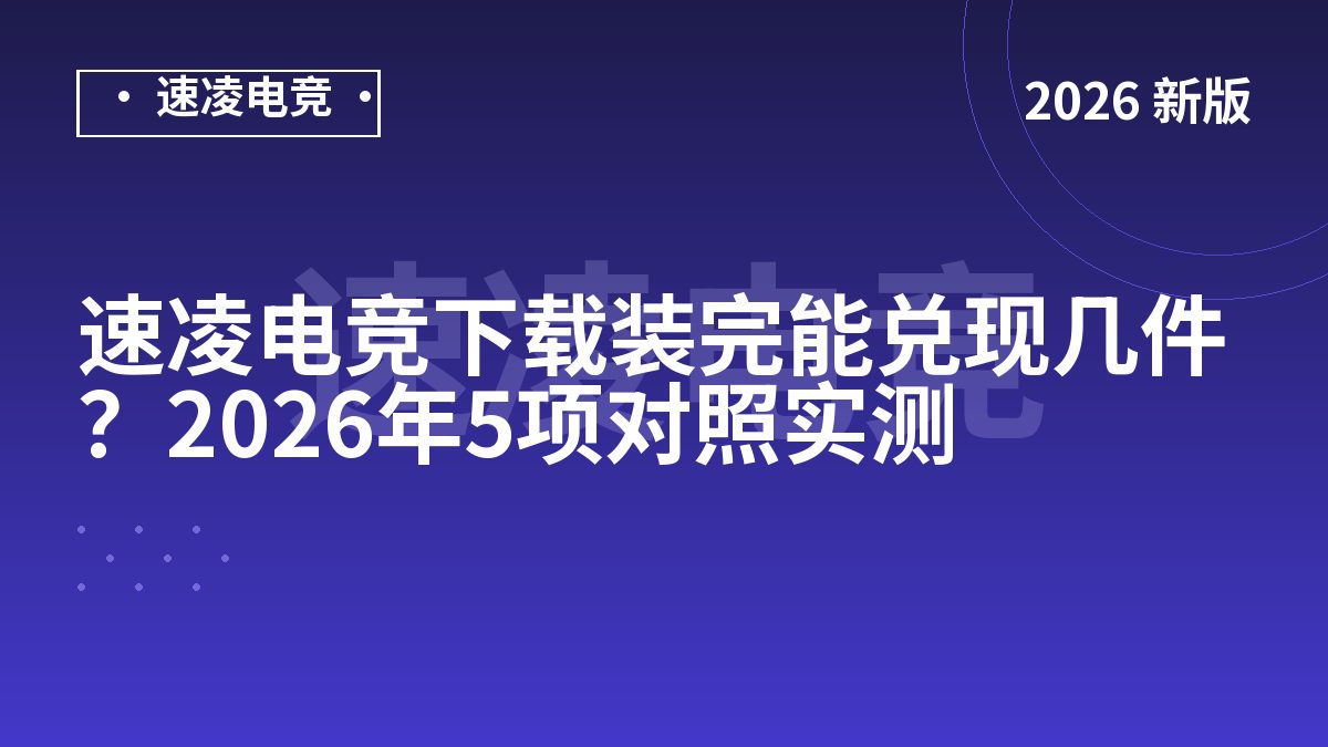 速凌电竞下载装完能兑现几件？2026年5项对照实测