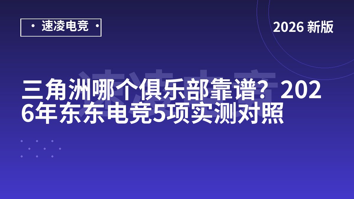 三角洲哪个俱乐部靠谱？2026年东东电竞5项实测对照