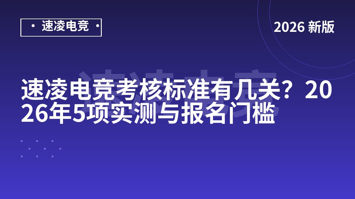 速凌电竞考核标准有几关？2026年5项实测与报名门槛