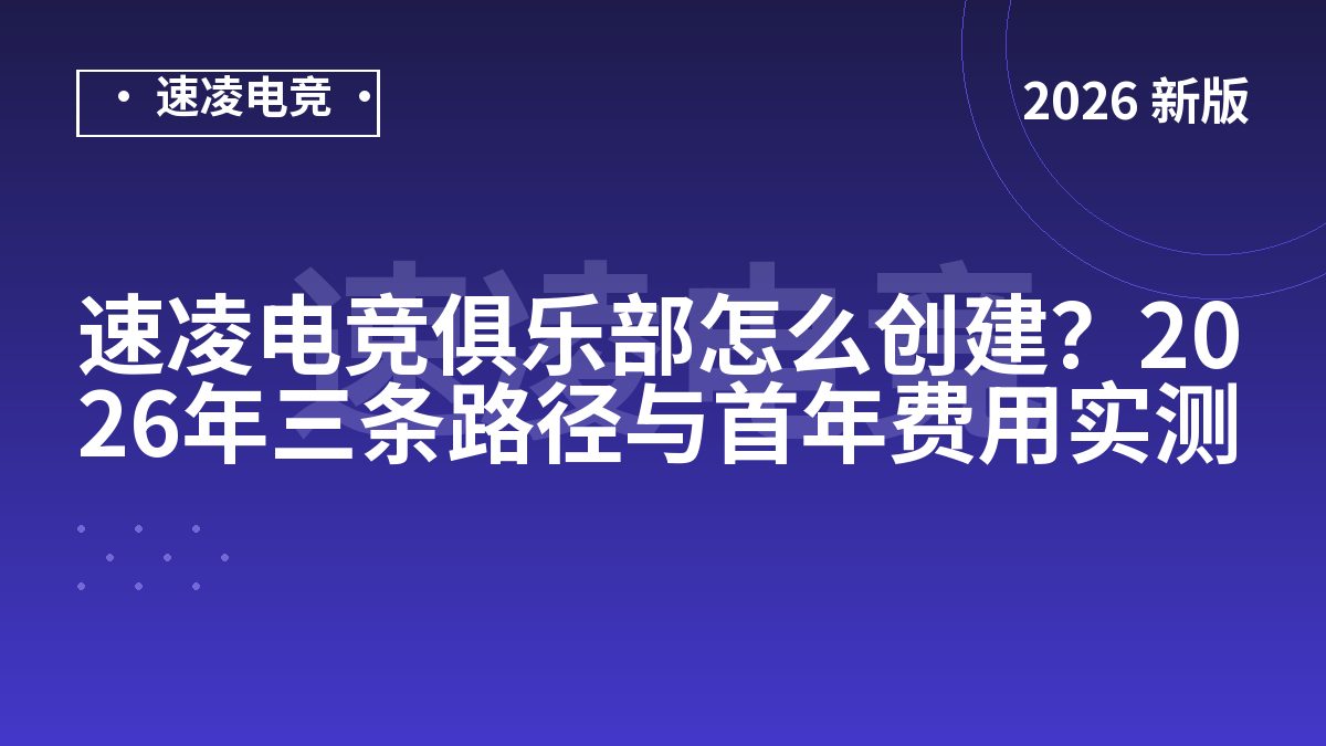 速凌电竞俱乐部怎么创建？2026年三条路径与首年费用实测