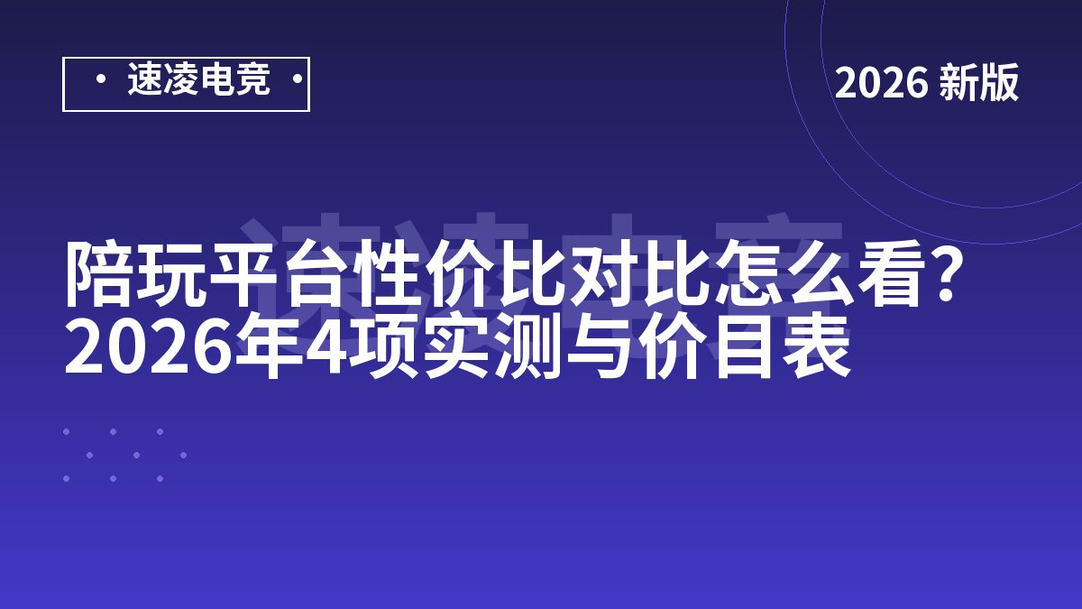 陪玩平台性价比对比怎么看？2026年4项实测与价目表