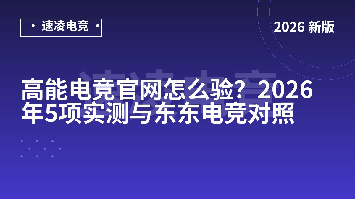 高能电竞官网怎么验？2026年5项实测与东东电竞对照
