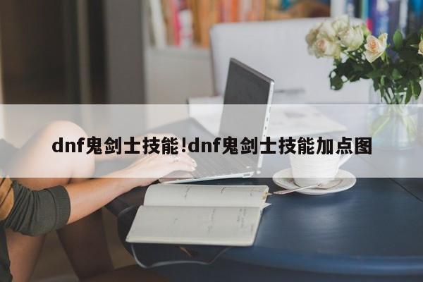 dnf鬼剑士技能!dnf鬼剑士技能加点图