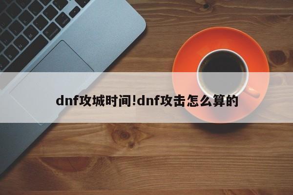dnf攻城时间!dnf攻击怎么算的