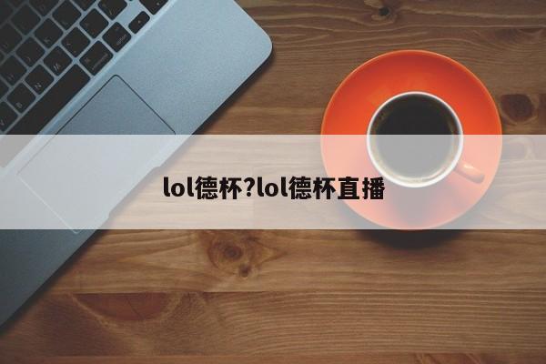 lol德杯?lol德杯直播