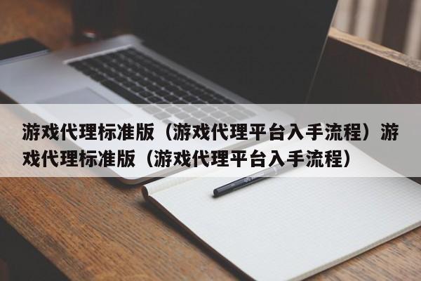 游戏代理标准版(游戏代理平台入手流程)游戏代理标准版(游戏代理平台入手流程)