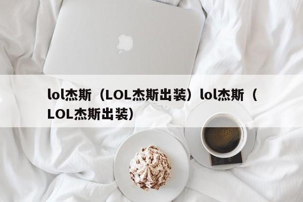lol杰斯(LOL杰斯出装)lol杰斯(LOL杰斯出装)