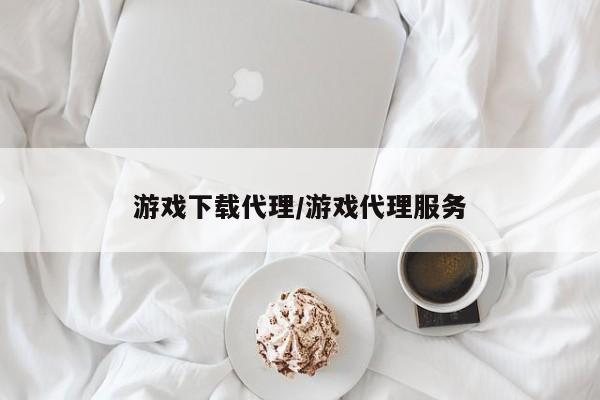游戏下载代理/游戏代理服务