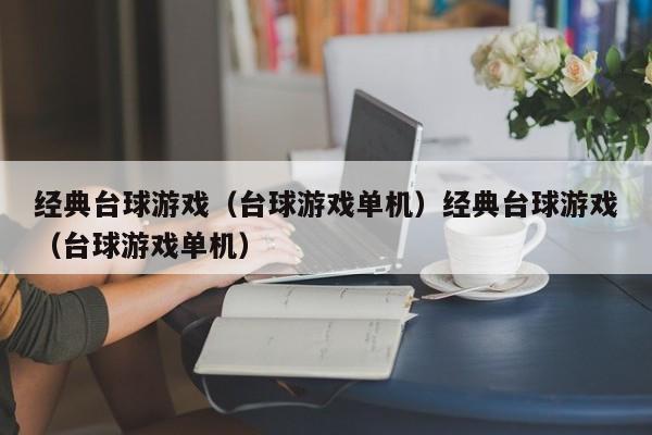 经典台球游戏(台球游戏单机)经典台球游戏(台球游戏单机)