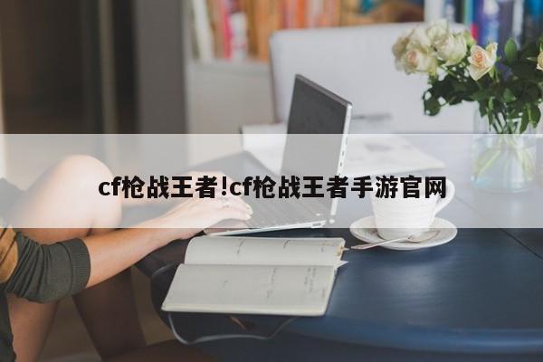 cf枪战王者!cf枪战王者手游官网