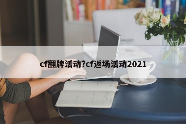cf翻牌活动?cf返场活动2021