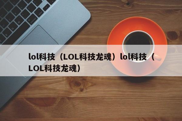 lol科技(LOL科技龙魂)lol科技(LOL科技龙魂)