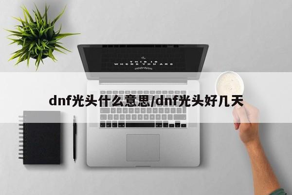 dnf光头什么意思/dnf光头好几天
