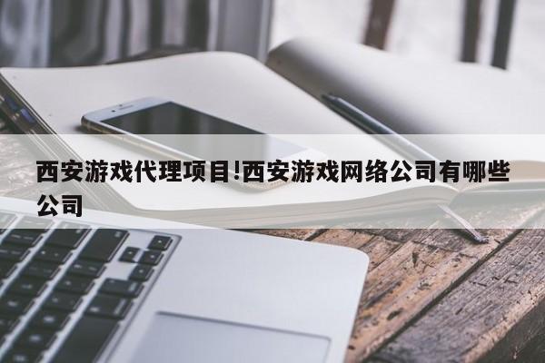 西安游戏代理项目!西安游戏网络公司有哪些公司