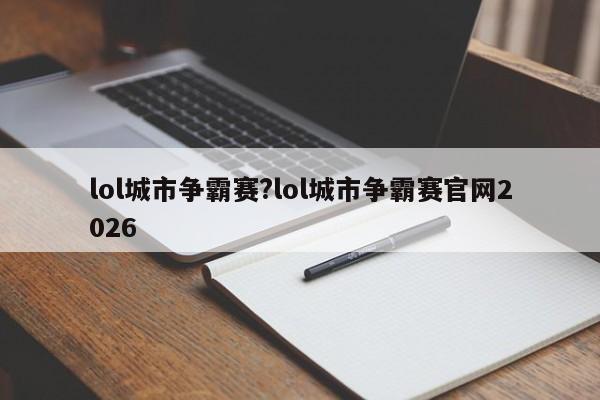 lol城市争霸赛?lol城市争霸赛官网2026