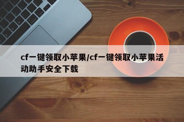 cf一键领取小苹果/cf一键领取小苹果活动助手安全下载