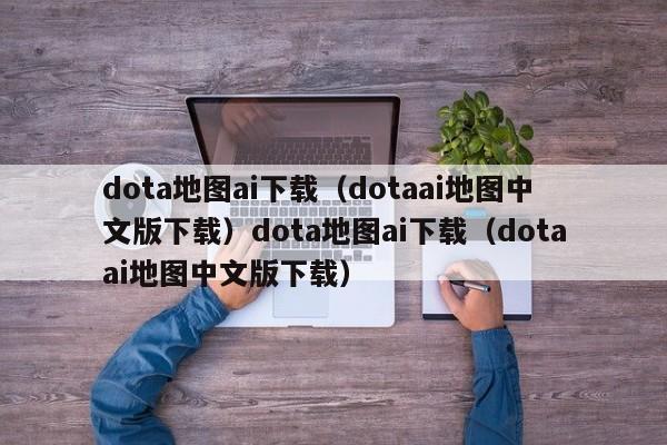 dota地图ai下载(dotaai地图中文版下载)dota地图ai下载(dotaai地图中文版下载)