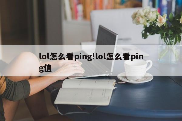 lol怎么看ping!lol怎么看ping值