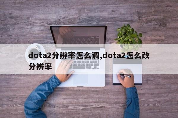 dota2分辨率怎么调,dota2怎么改分辨率