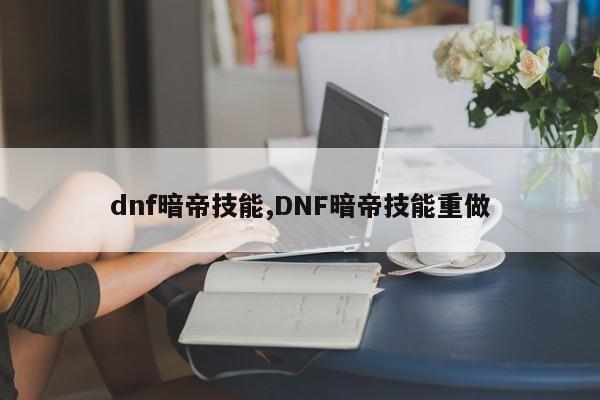 dnf暗帝技能,DNF暗帝技能重做
