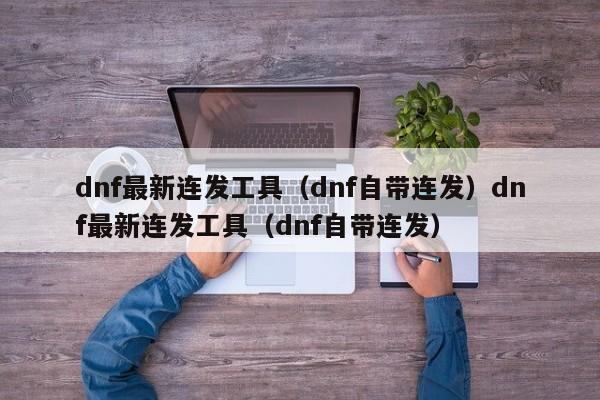 dnf最新连发工具(dnf自带连发)dnf最新连发工具(dnf自带连发)