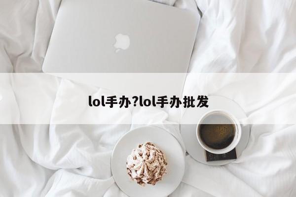lol手办?lol手办批发