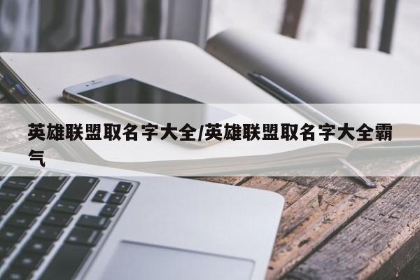 英雄联盟取名字大全/英雄联盟取名字大全霸气