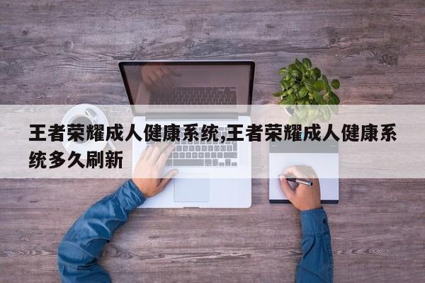 王者荣耀成人健康系统,王者荣耀成人健康系统多久刷新