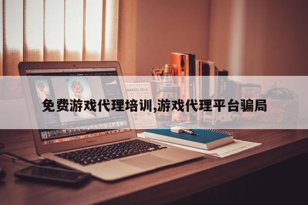 免费游戏代理培训,游戏代理平台骗局