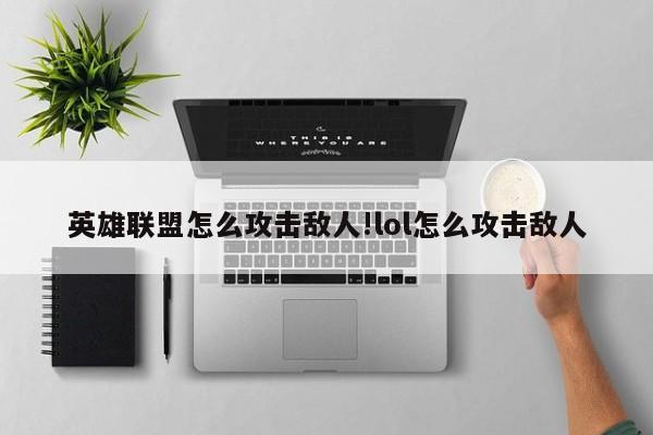 英雄联盟怎么攻击敌人!lol怎么攻击敌人
