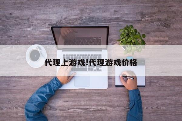 代理上游戏!代理游戏价格