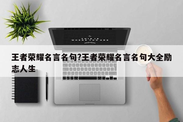 王者荣耀名言名句?王者荣耀名言名句大全励志人生