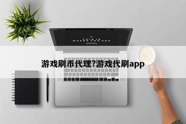 游戏刷币代理?游戏代刷app