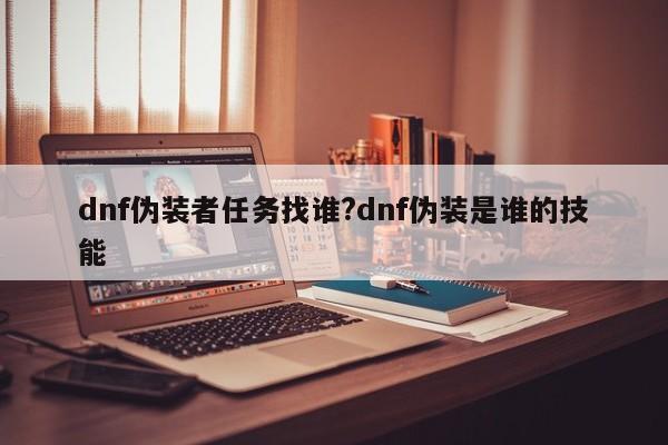 dnf伪装者任务找谁?dnf伪装是谁的技能
