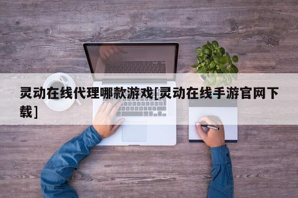 灵动在线代理哪款游戏[灵动在线手游官网下载]